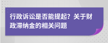 行政訴訟是否能提起？關(guān)于財政滯納金的相關(guān)問題