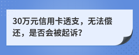 30萬(wàn)元信用卡透支，無(wú)法償還，是否會(huì)被起訴？