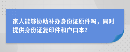 家人能夠協(xié)助補辦身份證原件嗎，同時提供身份證復(fù)印件和戶口本？