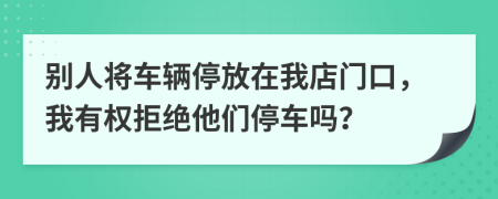 別人將車輛停放在我店門口，我有權(quán)拒絕他們停車嗎？