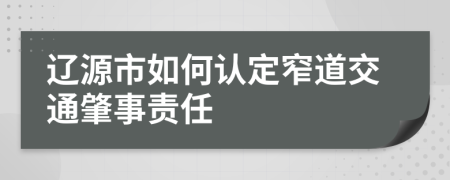 遼源市如何認定窄道交通肇事責任