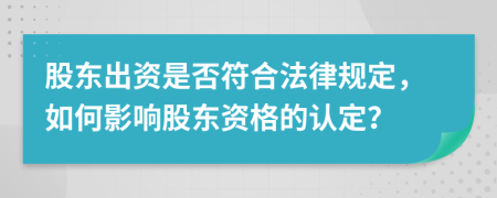 股東出資是否符合法律規(guī)定，如何影響股東資格的認(rèn)定？