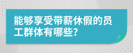 能夠享受帶薪休假的員工群體有哪些？