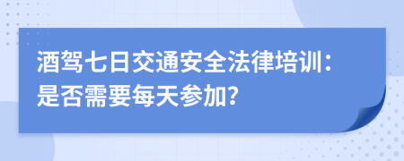 酒駕七日交通安全法律培訓(xùn)：是否需要每天參加？