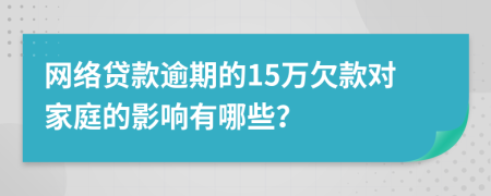 網(wǎng)絡貸款逾期的15萬欠款對家庭的影響有哪些？