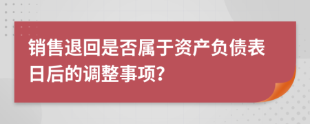 銷售退回是否屬于資產負債表日后的調整事項？