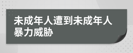 未成年人遭到未成年人暴力威脅