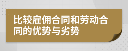比較雇傭合同和勞動合同的優(yōu)勢與劣勢