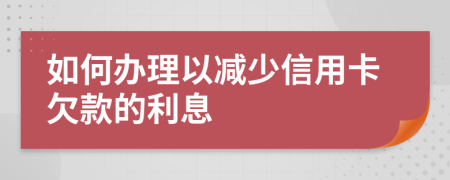 如何辦理以減少信用卡欠款的利息
