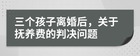 三個孩子離婚后，關于撫養(yǎng)費的判決問題