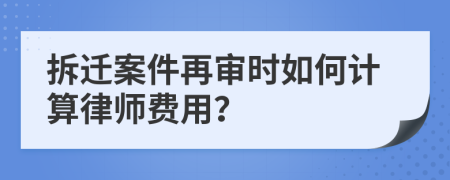 拆遷案件再審時(shí)如何計(jì)算律師費(fèi)用？