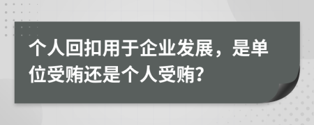 個(gè)人回扣用于企業(yè)發(fā)展，是單位受賄還是個(gè)人受賄？