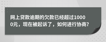 網(wǎng)上貸款逾期的欠款已經(jīng)超過(guò)10000元，現(xiàn)在被起訴了，如何進(jìn)行協(xié)商？