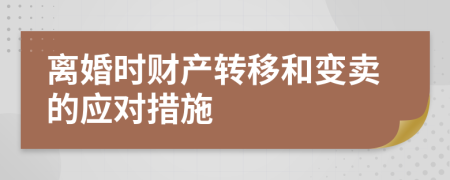 離婚時財產(chǎn)轉(zhuǎn)移和變賣的應(yīng)對措施