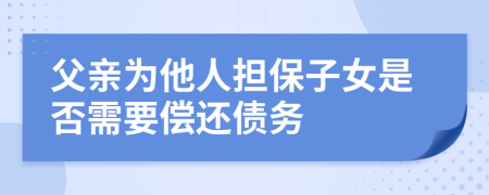 父親為他人擔(dān)保子女是否需要償還債務(wù)