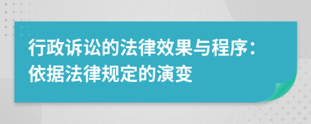 行政訴訟的法律效果與程序：依據(jù)法律規(guī)定的演變