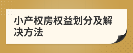 小產(chǎn)權(quán)房權(quán)益劃分及解決方法