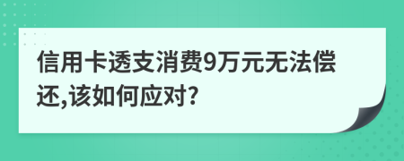 信用卡透支消費9萬元無法償還,該如何應(yīng)對?