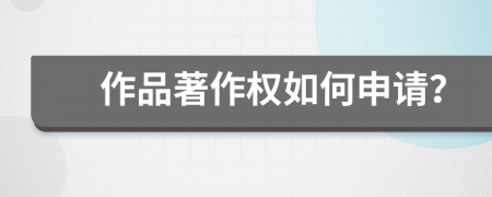 作品著作權(quán)如何申請？