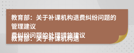 教育部：關(guān)于補(bǔ)課機(jī)構(gòu)退費(fèi)糾紛問題的管理建議

教育部：關(guān)于補(bǔ)課機(jī)構(gòu)退費(fèi)糾紛問題的處理措施建議