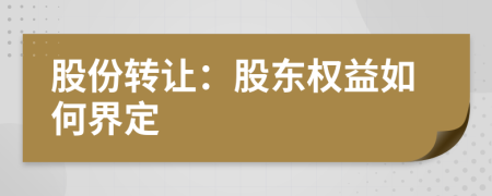 股份轉(zhuǎn)讓：股東權(quán)益如何界定