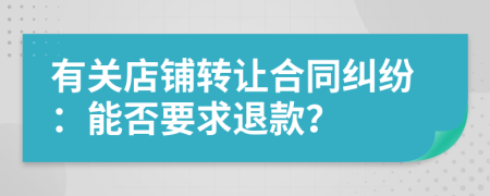 有關店鋪轉讓合同糾紛：能否要求退款？