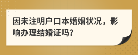 因未注明戶口本婚姻狀況，影響辦理結(jié)婚證嗎？