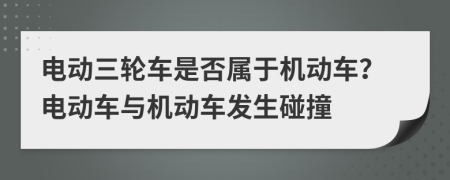 電動三輪車是否屬于機(jī)動車？電動車與機(jī)動車發(fā)生碰撞