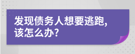 發(fā)現(xiàn)債務(wù)人想要逃跑,該怎么辦?