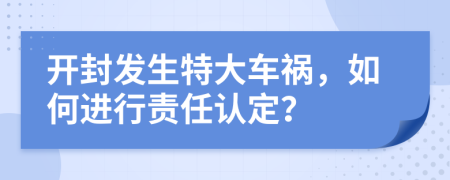 開封發(fā)生特大車禍，如何進(jìn)行責(zé)任認(rèn)定？