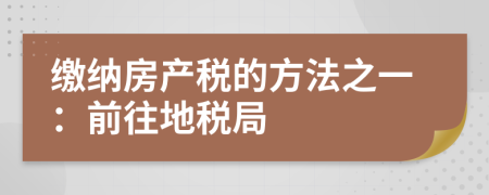 繳納房產(chǎn)稅的方法之一:前往地稅局