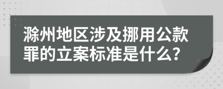 滁州地區(qū)涉及挪用公款罪的立案標(biāo)準(zhǔn)是什么？