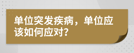 單位突發(fā)疾病，單位應(yīng)該如何應(yīng)對(duì)？