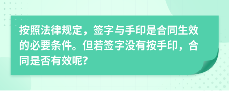 按照法律規(guī)定，簽字與手印是合同生效的必要條件。但若簽字沒有按手印，合同是否有效呢？