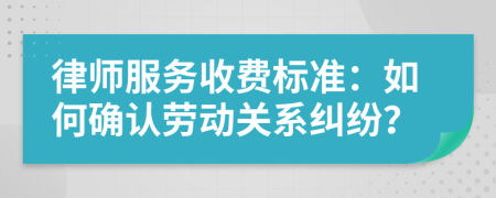 律師服務(wù)收費(fèi)標(biāo)準(zhǔn)：如何確認(rèn)勞動(dòng)關(guān)系糾紛？