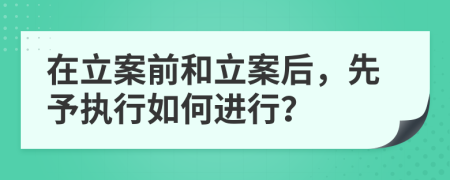 在立案前和立案后，先予執(zhí)行如何進(jìn)行？
