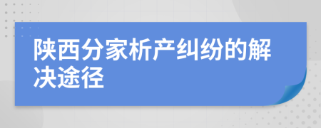 陜西分家析產(chǎn)糾紛的解決途徑