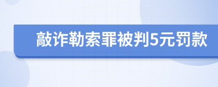敲詐勒索罪被判5元罰款