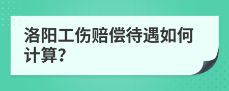洛陽工傷賠償待遇如何計算？