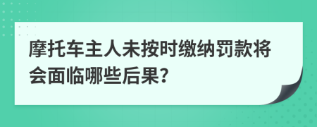摩托車主人未按時繳納罰款將會面臨哪些后果？