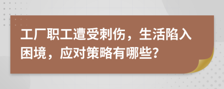 工廠職工遭受刺傷，生活陷入困境，應(yīng)對(duì)策略有哪些？