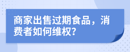 商家出售過期食品，消費者如何維權(quán)？
