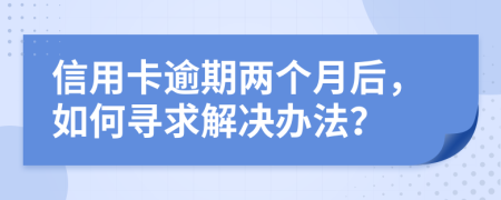 信用卡逾期兩個月后，如何尋求解決辦法？