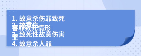 1. 故意殺傷罪致死
2. 故意傷害罪致死情形
3. 致死性故意傷害罪
4. 故意殺人罪