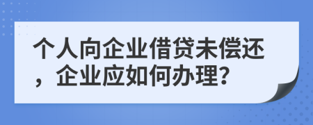 個人向企業(yè)借貸未償還，企業(yè)應(yīng)如何辦理？