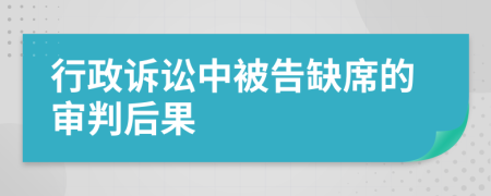 行政訴訟中被告缺席的審判后果