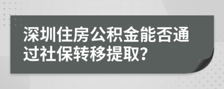 深圳住房公積金能否通過社保轉(zhuǎn)移提取？