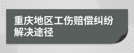 重慶地區(qū)工傷賠償糾紛解決途徑