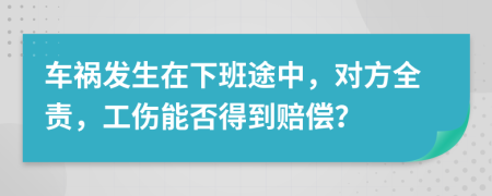 車禍發(fā)生在下班途中，對方全責(zé)，工傷能否得到賠償？