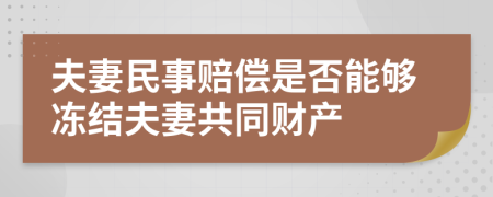 夫妻民事賠償是否能夠凍結(jié)夫妻共同財產(chǎn)